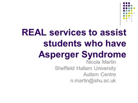 REAL services to assist students who have Asperger Syndrome Nicola Martin Sheffield Hallam University Autism Centre