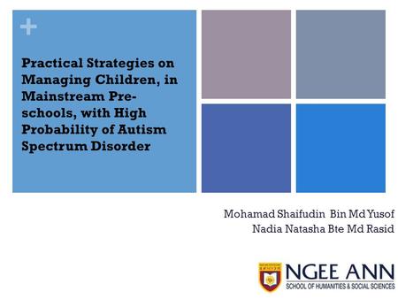 + Practical Strategies on Managing Children, in Mainstream Pre- schools, with High Probability of Autism Spectrum Disorder Mohamad Shaifudin Bin Md Yusof.