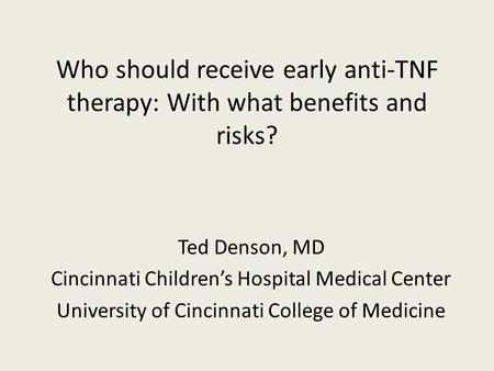 Who should receive early anti-TNF therapy: With what benefits and risks? Ted Denson, MD Cincinnati Childrens Hospital Medical Center University of Cincinnati.
