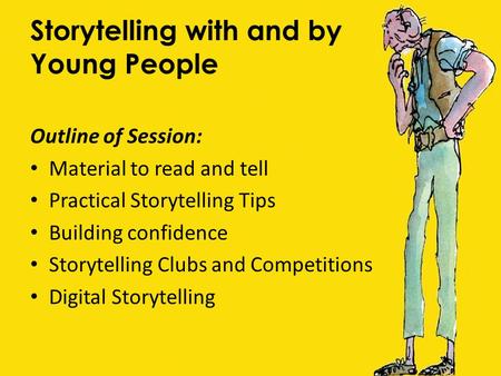 Storytelling with and by Young People Outline of Session: Material to read and tell Practical Storytelling Tips Building confidence Storytelling Clubs.