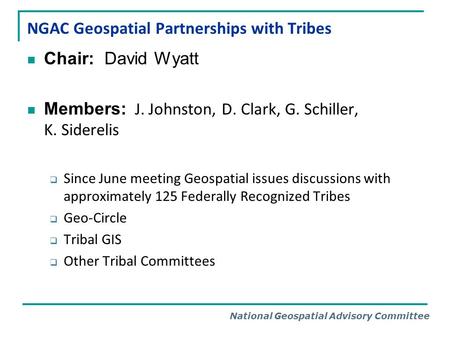 National Geospatial Advisory Committee NGAC Geospatial Partnerships with Tribes Chair: David Wyatt Members: J. Johnston, D. Clark, G. Schiller, K. Siderelis.