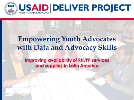 Empowering Youth Advocates with Data and Advocacy Skills Improving availability of RH/FP services and supplies in Latin America.