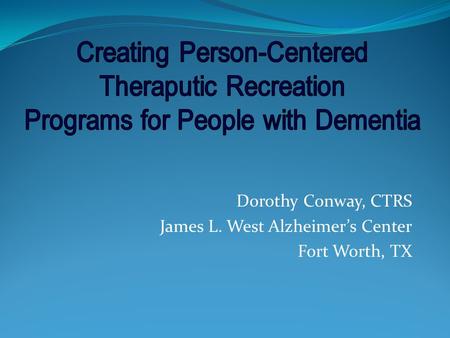 Dorothy Conway, CTRS James L. West Alzheimers Center Fort Worth, TX.