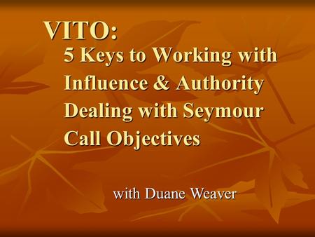 VITO: 5 Keys to Working with Influence & Authority Dealing with Seymour Call Objectives with Duane Weaver.