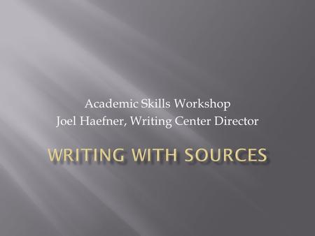Academic Skills Workshop Joel Haefner, Writing Center Director.