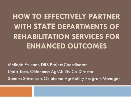 HOW TO EFFECTIVELY PARTNER WITH STATE DEPARTMENTS OF REHABILITATION SERVICES FOR ENHANCED OUTCOMES Melinda Fruendt, DRS Project Coordinator Linda Jaco,