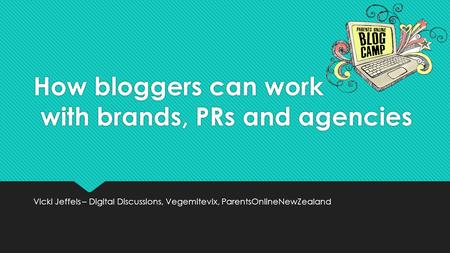 How bloggers can work with brands, PRs and agencies Vicki Jeffels – Digital Discussions, Vegemitevix, ParentsOnlineNewZealand.