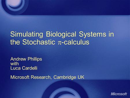 Simulating Biological Systems in the Stochastic -calculus Andrew Phillips with Luca Cardelli Microsoft Research, Cambridge UK Andrew Phillips with Luca.