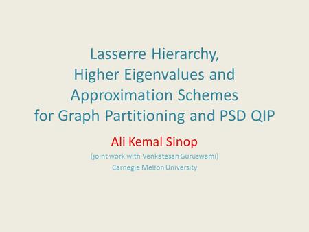 Lasserre Hierarchy, Higher Eigenvalues and Approximation Schemes for Graph Partitioning and PSD QIP Ali Kemal Sinop (joint work with Venkatesan Guruswami)