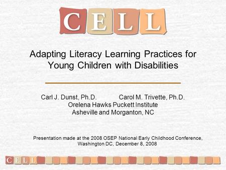 Adapting Literacy Learning Practices for Young Children with Disabilities Carl J. Dunst, Ph.D. Carol M. Trivette, Ph.D. Orelena Hawks Puckett Institute.