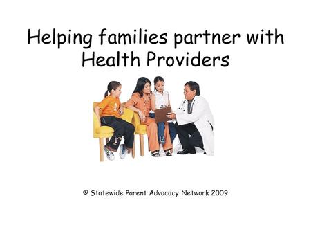 Helping families partner with Health Providers © Statewide Parent Advocacy Network 2009.