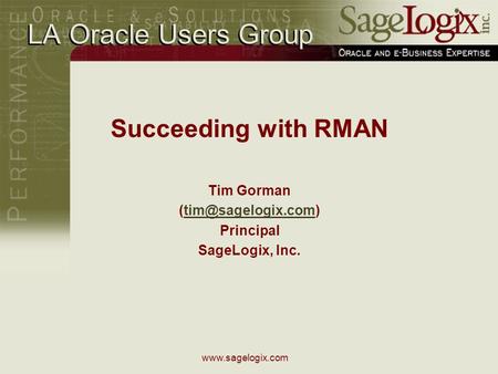 LA Oracle Users Group Succeeding with RMAN Tim Gorman Principal SageLogix, Inc.
