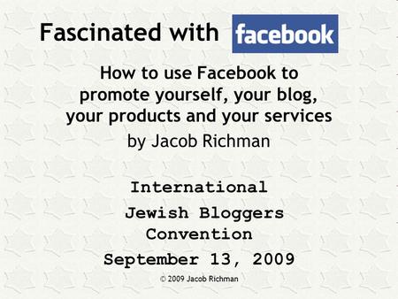 © 2009 Jacob Richman Fascinated with How to use Facebook to promote yourself, your blog, your products and your services by Jacob Richman International.