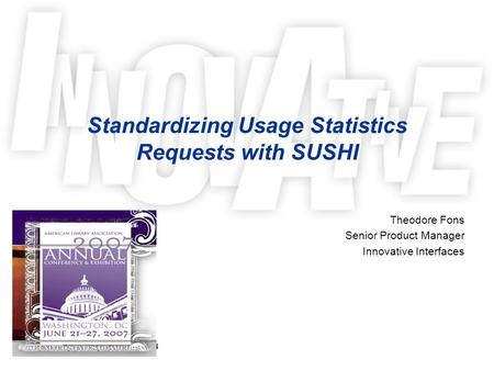 Standardizing Usage Statistics Requests with SUSHI Theodore Fons Senior Product Manager Innovative Interfaces.