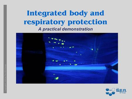 Copyright © 2005 by The SEA Group Integrated body and respiratory protection A practical demonstration.