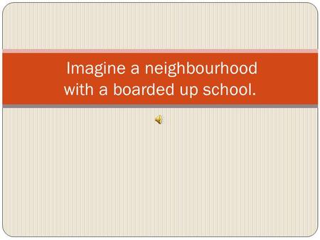 Imagine a neighbourhood with a boarded up school..