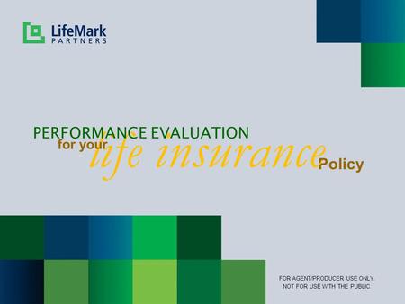 Policy life insurance PERFORMANCE EVALUATION for your FOR AGENT/PRODUCER USE ONLY. NOT FOR USE WITH THE PUBLIC.