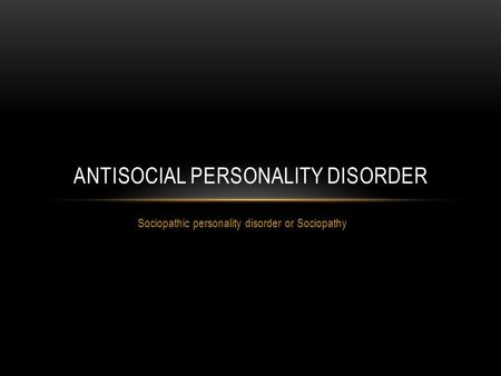Sociopathic personality disorder or Sociopathy ANTISOCIAL PERSONALITY DISORDER.