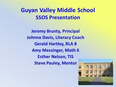 Guyan Valley Middle School SSOS Presentation Jeremy Brunty, Principal Johnna Davis, Literacy Coach Gerald Hartley, RLA 8 Amy Messinger, Math 6 Esther Nelson,