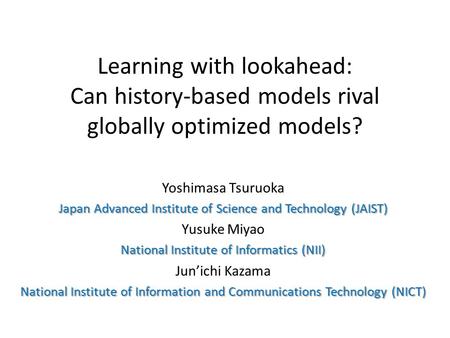 Learning with lookahead: Can history-based models rival globally optimized models? Yoshimasa Tsuruoka Japan Advanced Institute of Science and Technology.