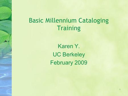 Basic Millennium Cataloging Training Karen Y. UC Berkeley February 2009 1.