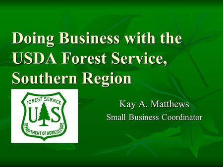 Doing Business with the USDA Forest Service, Southern Region Doing Business with the USDA Forest Service, Southern Region Kay A. Matthews Small Business.
