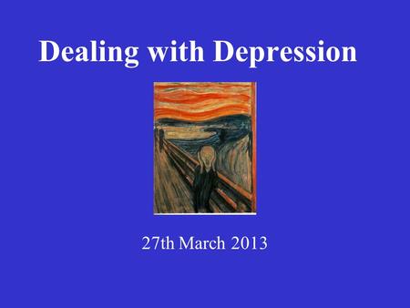 Dealing with Depression 27th March 2013. Praise be to the God and father of our lord Jesus Christ, the Father of compassion and the God of all comfort,