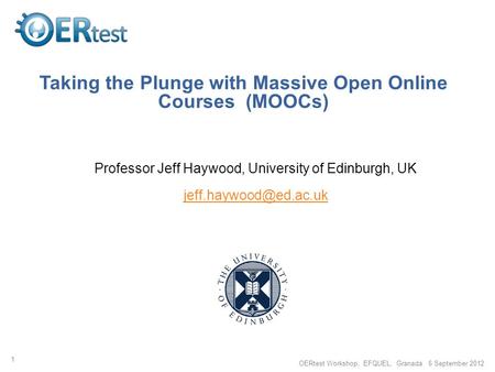 Taking the Plunge with Massive Open Online Courses (MOOCs) Professor Jeff Haywood, University of Edinburgh, UK 1 OERtest Workshop,