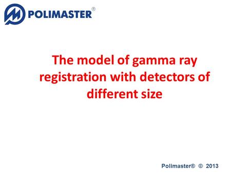 The model of gamma ray registration with detectors of different size Polimaster® © 2013.
