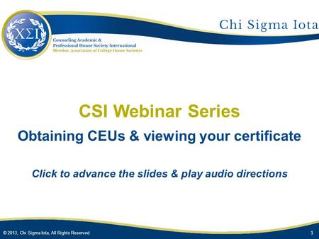 © 2013, Chi Sigma Iota, All Rights Reserved CSI Webinar Series Obtaining CEUs & viewing your certificate Click to advance the slides & play audio directions.