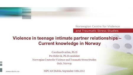 Violence in teenage intimate partner relationships – Current knowledge in Norway Carolina Øverlien, Ph.D Per Hellevik, Ph.D candidate Norwegian Centre.