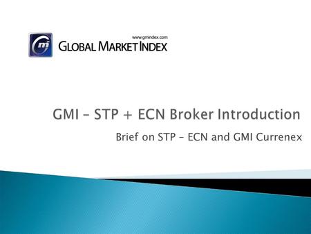 Brief on STP – ECN and GMI Currenex. Platforms: GMI ICTS FX Platform GMI MT4 Platform.
