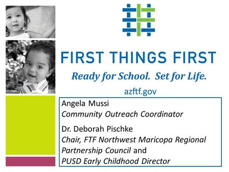 Angela Mussi Community Outreach Coordinator Dr. Deborah Pischke Chair, FTF Northwest Maricopa Regional Partnership Council and PUSD Early Childhood Director.