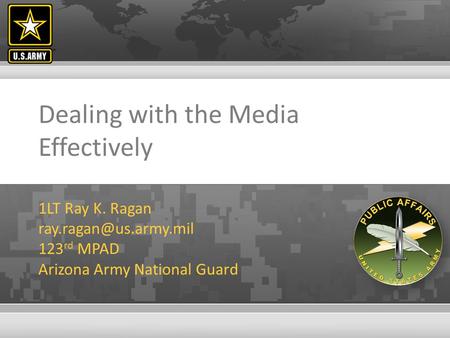 Dealing with the Media Effectively 1LT Ray K. Ragan 123 rd MPAD Arizona Army National Guard.