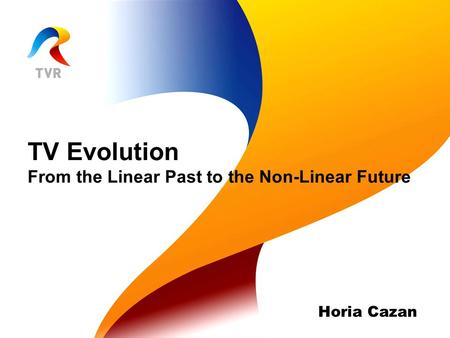 TV Evolution From the Linear Past to the Non-Linear Future Horia Cazan.