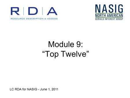Module 9: Top Twelve LC RDA for NASIG - June 1, 2011.