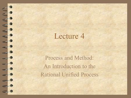 Lecture 4 Process and Method: An Introduction to the Rational Unified Process.