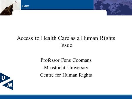 Law Access to Health Care as a Human Rights Issue Professor Fons Coomans Maastricht University Centre for Human Rights.