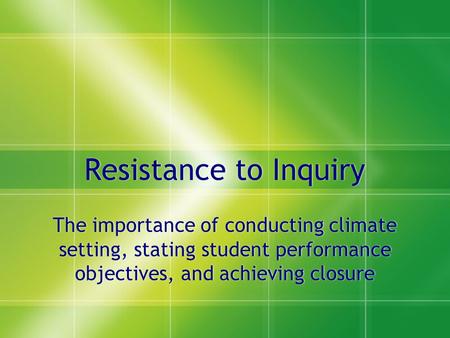 Resistance to Inquiry The importance of conducting climate setting, stating student performance objectives, and achieving closure.