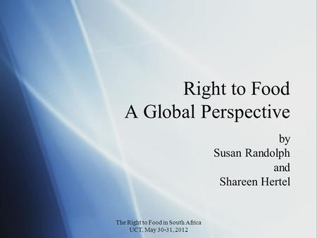 Right to Food A Global Perspective by Susan Randolph and Shareen Hertel by Susan Randolph and Shareen Hertel The Right to Food in South Africa UCT, May.
