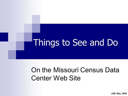 Things to See and Do On the Missouri Census Data Center Web Site JGB, May, 2008.