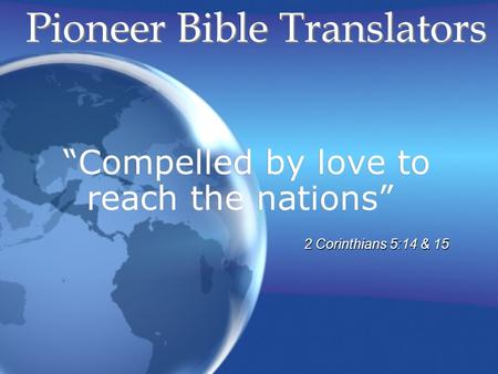 Compelled by love to reach the nations Pioneer Bible Translators 2 Corinthians 5:14 & 15.