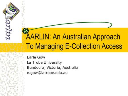AARLIN: An Australian Approach To Managing E-Collection Access Earle Gow La Trobe University Bundoora, Victoria, Australia