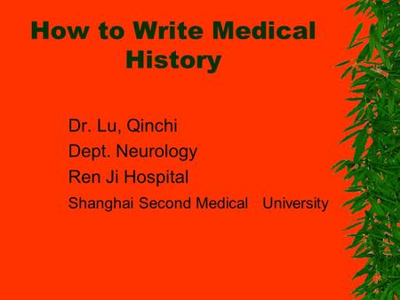 How to Write Medical History Dr. Lu, Qinchi Dept. Neurology Ren Ji Hospital Shanghai Second Medical University