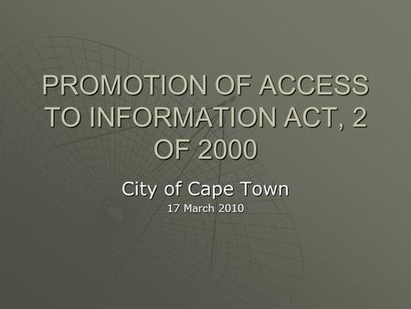 PROMOTION OF ACCESS TO INFORMATION ACT, 2 OF 2000 City of Cape Town 17 March 2010.