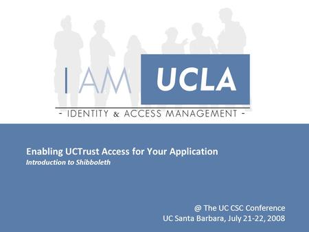 Enabling UCTrust Access for Your Application Introduction to The UC CSC Conference UC Santa Barbara, July 21-22, 2008.