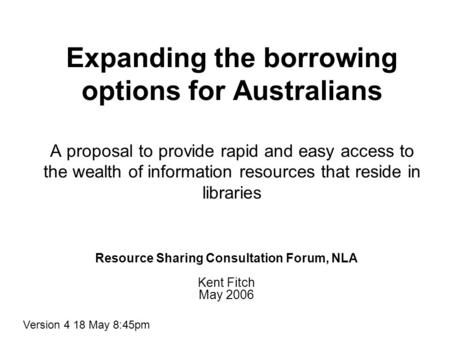 Expanding the borrowing options for Australians A proposal to provide rapid and easy access to the wealth of information resources that reside in libraries.