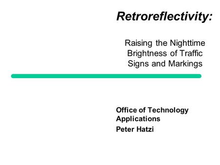 Retroreflectivity: Raising the Nighttime Brightness of Traffic Signs and Markings Office of Technology Applications Peter Hatzi.