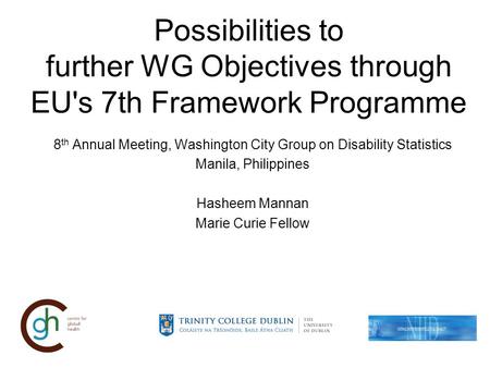 Possibilities to further WG Objectives through EU's 7th Framework Programme 8 th Annual Meeting, Washington City Group on Disability Statistics Manila,