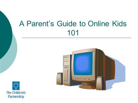 A Parents Guide to Online Kids 101. Your Kids Online 21 million teens - 87% of youth ages 12-17 -are online. 89% send or read e-mails 84% search the Web.